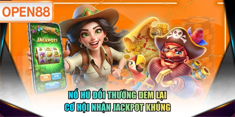 Nổ hũ đổi thưởng đem lại cơ hội nhận jackpot khủng