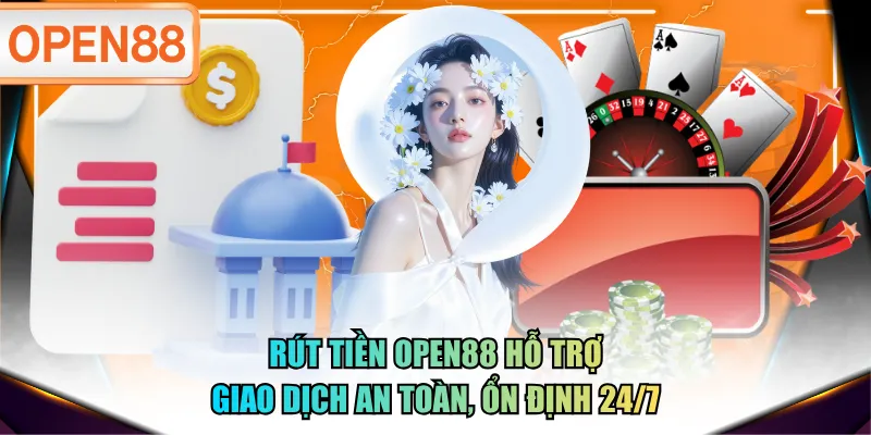 Rút tiền OPEN88 hỗ trợ giao dịch an toàn, ổn định 24/7